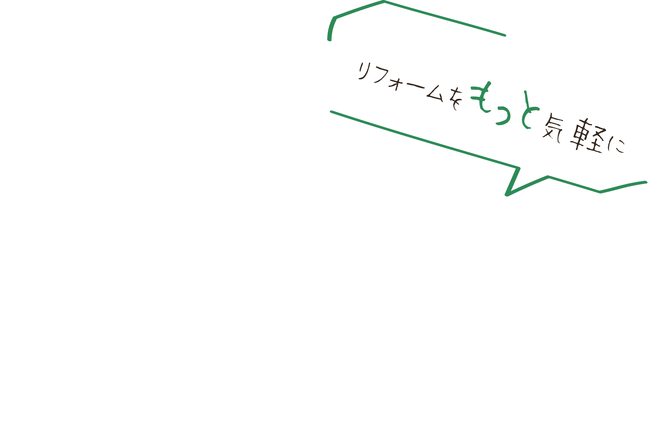 リフォームをもっと気軽に　お客様の理想の家づくりを叶えます